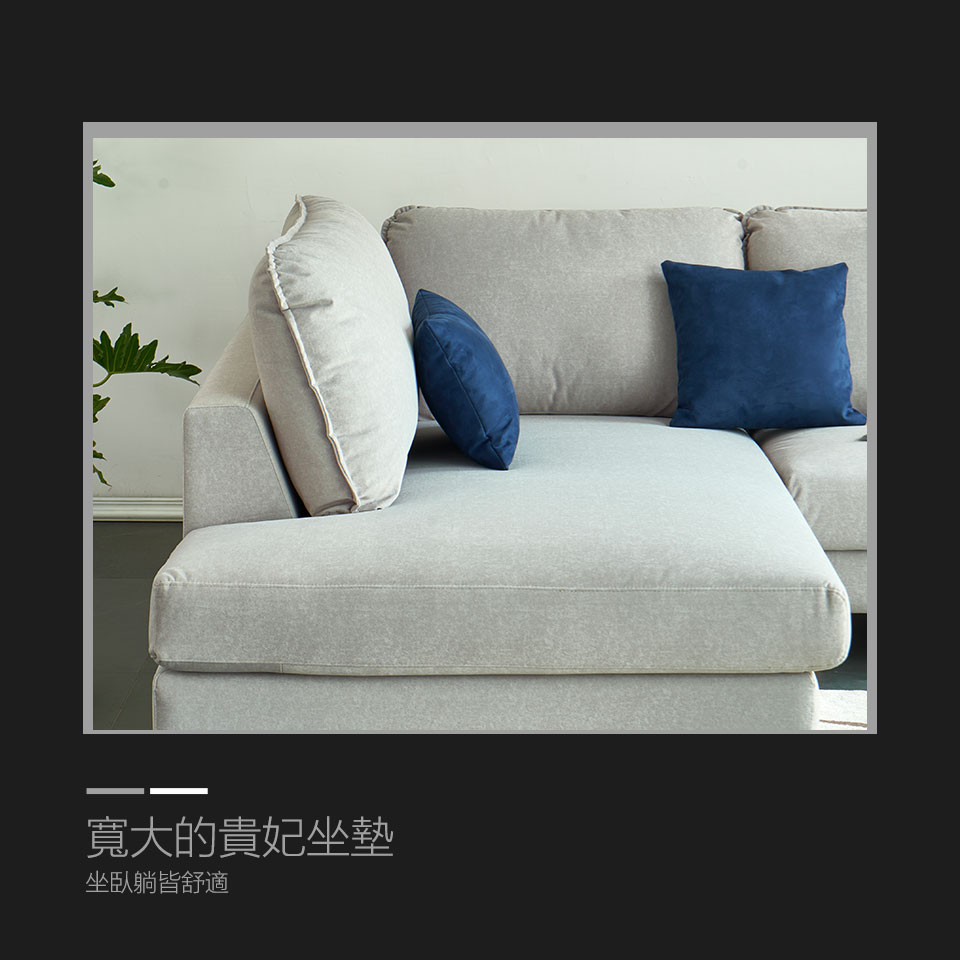 L沙發可依格局選擇左型或右型，寬大的貴妃坐墊，坐臥躺皆舒適，在家就要這麼享受